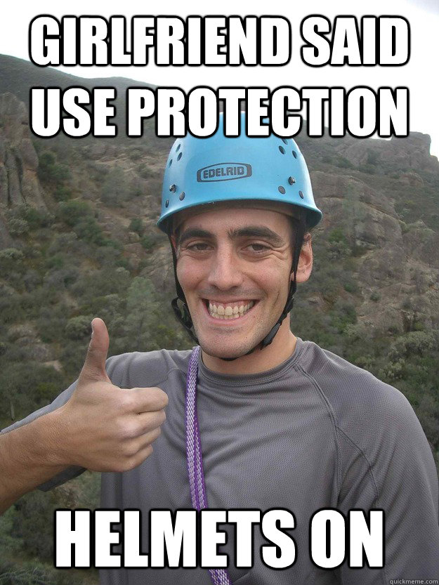 Girlfriend said use protection HELMETS ON  Safety Guy