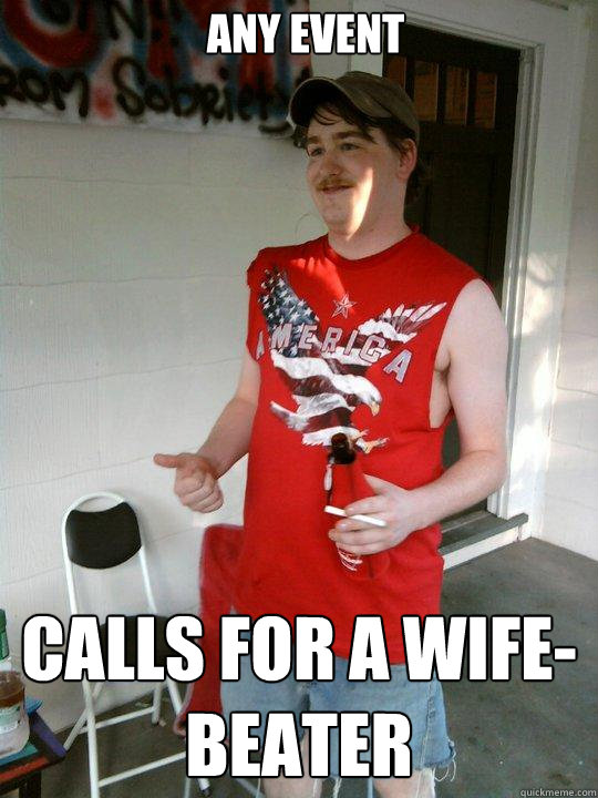 any event calls for a wife-beater  Redneck Randal