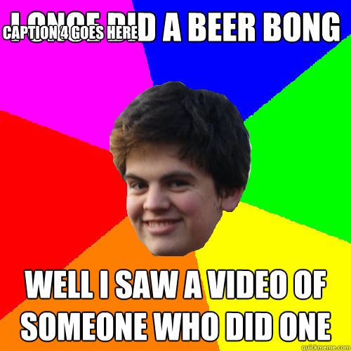 I ONCE DID A BEER BONG WELL I SAW A VIDEO OF SOMEONE WHO DID ONE Caption 3 goes here Caption 4 goes here - I ONCE DID A BEER BONG WELL I SAW A VIDEO OF SOMEONE WHO DID ONE Caption 3 goes here Caption 4 goes here  Stupid Things Rowan Says