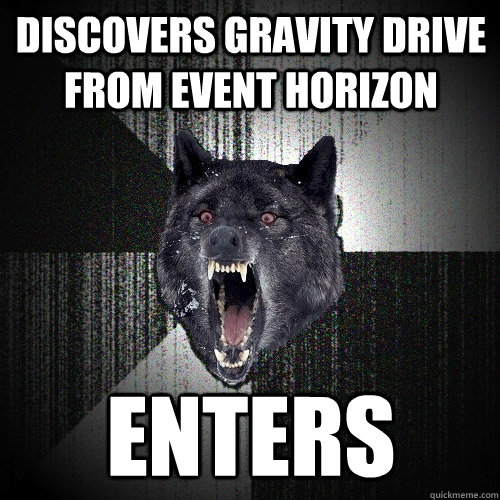 discovers gravity drive from event horizon enters  Insanity Wolf