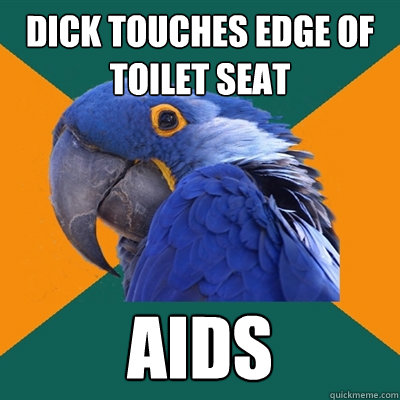 Dick touches edge of toilet seat AIDS - Dick touches edge of toilet seat AIDS  Paranoid Parrot