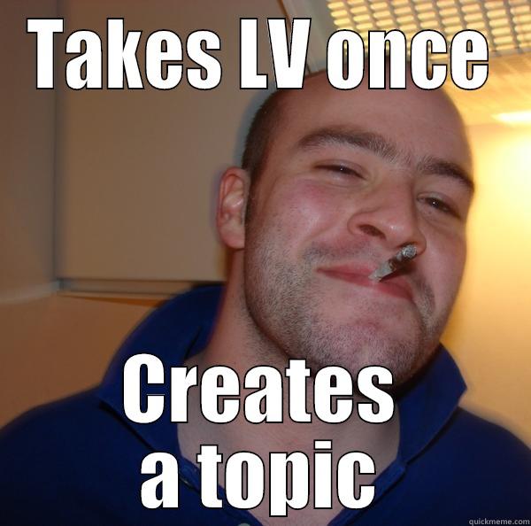 TAKES LV ONCE CREATES A TOPIC Good Guy Greg 