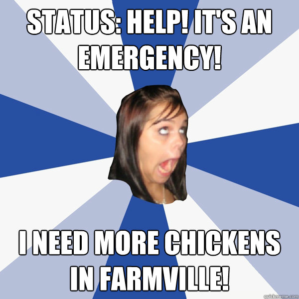 Status: Help! it's an emergency! I need more chickens in farmville!  Annoying Facebook Girl
