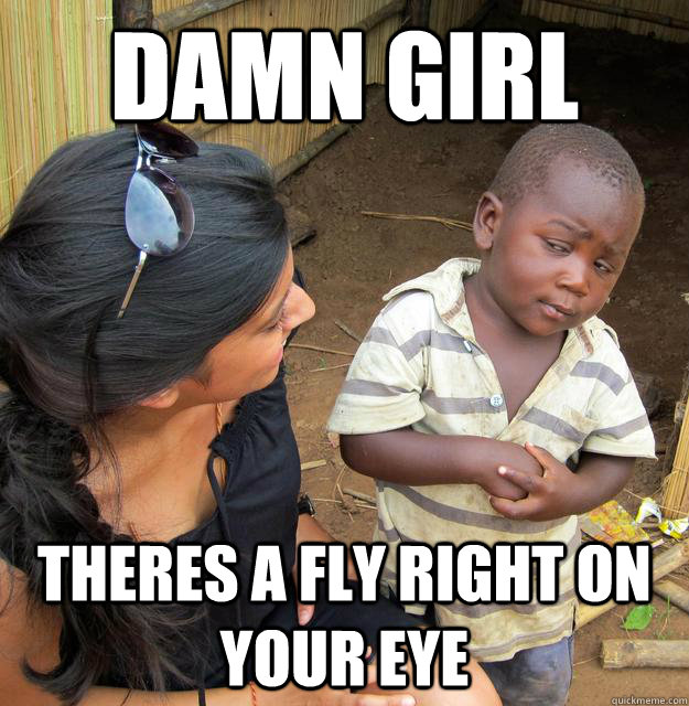Damn girl theres a fly right on your eye - Damn girl theres a fly right on your eye  Sceptical 3rd world child
