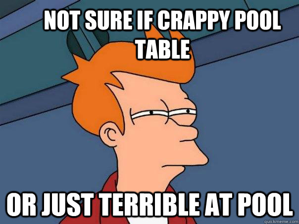 Not sure if crappy pool table or just terrible at pool  Futurama Fry