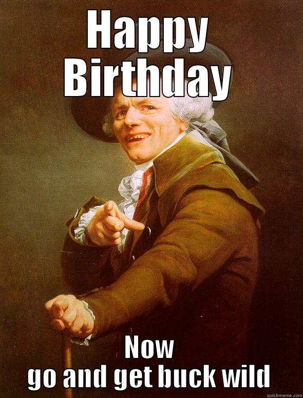HAPPY BIRTHDAY NOW GO AND GET BUCK WILD Joseph Ducreux