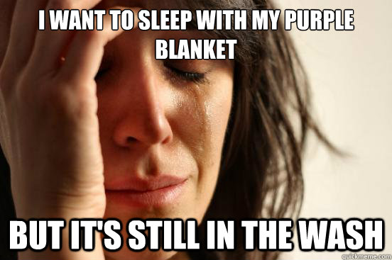 I want to sleep with my purple blanket but it's still in the wash  First World Problems