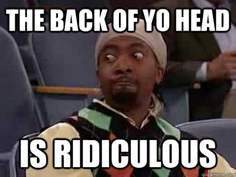 The Back Of Yo Head Is Ridiculous - The Back Of Yo Head Is Ridiculous  daaaammmnnn