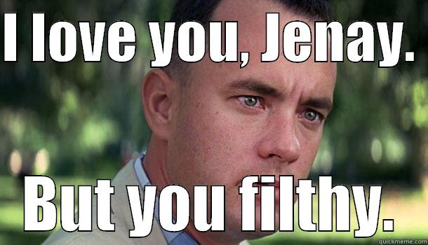 I LOVE YOU, JENAY.  BUT YOU FILTHY. Offensive Forrest Gump