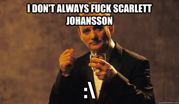 I don't always fuck Scarlett Johansson :\  Bill Murray