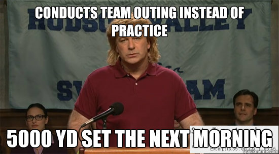 conducts team outing instead of practice 5000 yd set the next morning  - conducts team outing instead of practice 5000 yd set the next morning   Scumbag Swim Coach