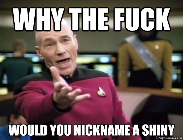 why the fuck would you nickname a shiny  Annoyed Picard HD