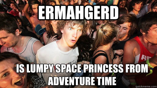 Ermahgerd is Lumpy space princess from Adventure Time  Sudden Clarity Clarence