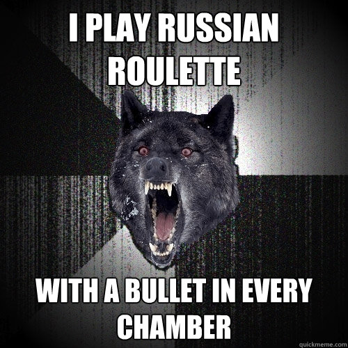 I play Russian roulette with a bullet in every chamber  Insanity Wolf