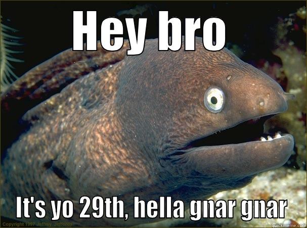 HEY BRO IT'S YO 29TH, HELLA GNAR GNAR Bad Joke Eel