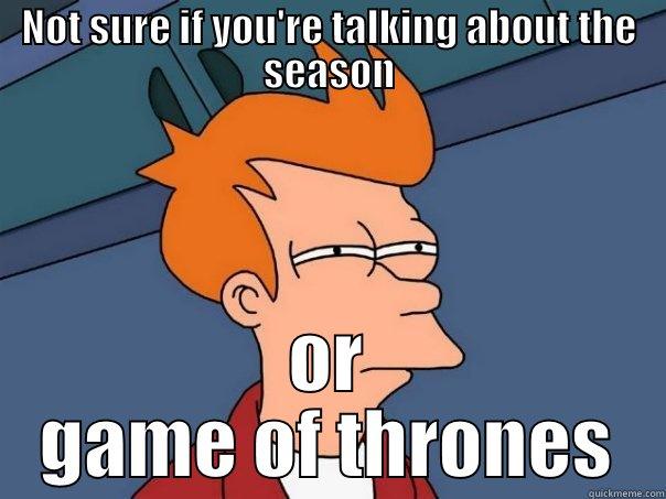 NOT SURE IF YOU'RE TALKING ABOUT THE SEASON OR GAME OF THRONES Futurama Fry