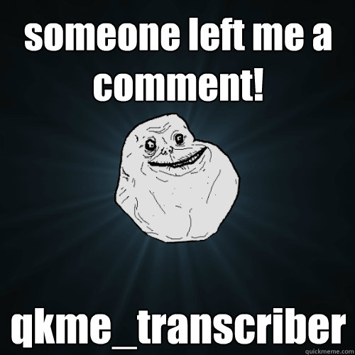 someone left me a comment! qkme_transcriber  Forever Alone