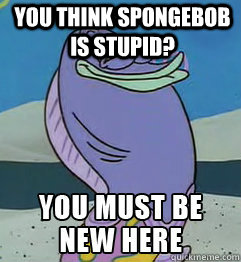 You think Spongebob is stupid?   Faded Flounder