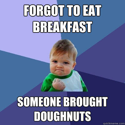 Forgot to eat breakfast Someone brought doughnuts  