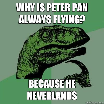 Why is Peter Pan always flying? Because he neverlands - Why is Peter Pan always flying? Because he neverlands  Ginger raptor