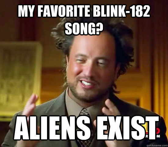 My favorite Blink-182 song?  Aliens Exist - My favorite Blink-182 song?  Aliens Exist  Ancient Aliens