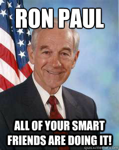 Ron Paul All of your smart friends are doing it!  