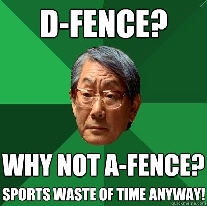 D-fence? why not A-fence? sports waste of time anyway!  High Expectations Asian Father