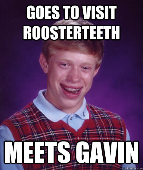 goes to visit roosterteeth meets gavin  Bad Luck Brian