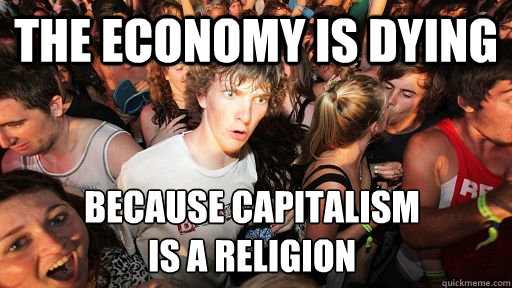 the economy is dying because capitalism 
is a religion  Sudden Clarity Clarence