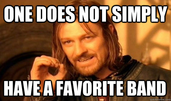 ONE DOES NOT SIMPLY HAVE A FAVORITE BAND  One Does Not Simply