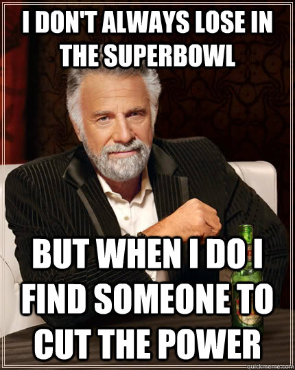 I don't always lose in the superbowl but when I do i find someone to cut the power  The Most Interesting Man In The World