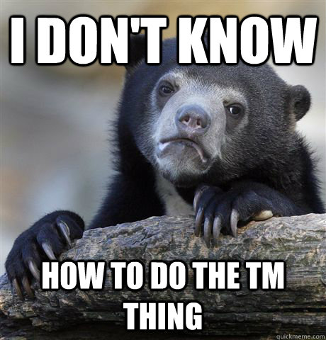 I don't know  How to do the TM thing  Confession Bear