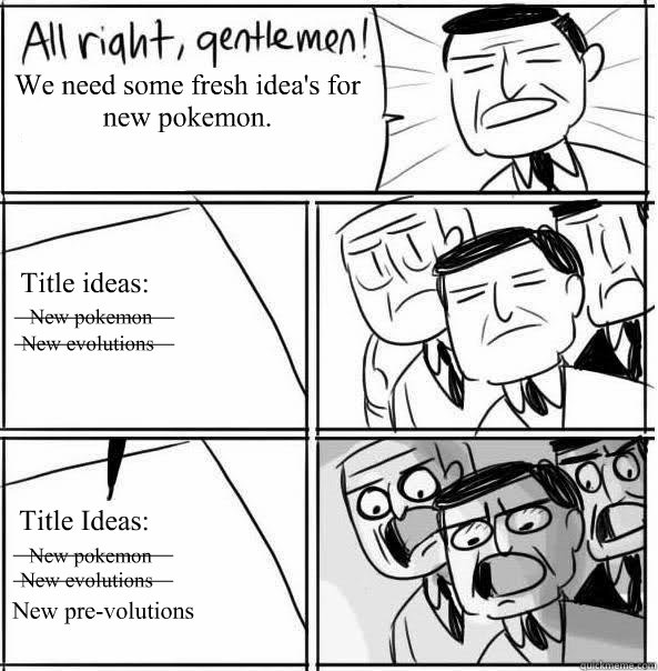 We need some fresh idea's for new pokemon. Title ideas: Title Ideas: New pokemon New pokemon New evolutions New evolutions New pre-volutions ____________ ____________ ____________ ____________  