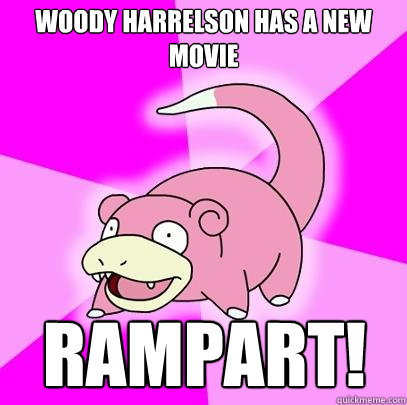 Woody Harrelson has a new movie RAMPART!  Slowpoke