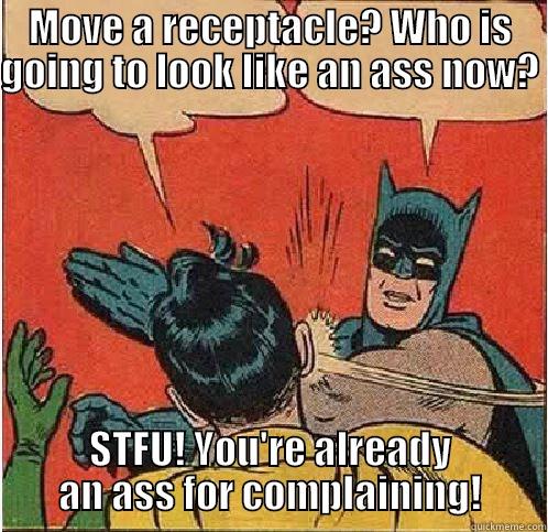 MOVE A RECEPTACLE? WHO IS GOING TO LOOK LIKE AN ASS NOW?  STFU! YOU'RE ALREADY AN ASS FOR COMPLAINING! Batman Slapping Robin