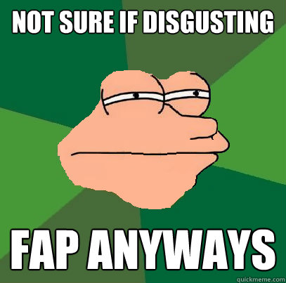 not sure if disgusting fap anyways - not sure if disgusting fap anyways  Foul Bachelor Fry