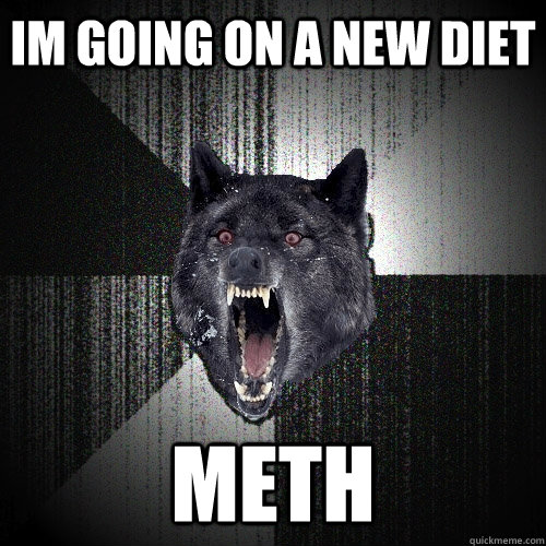 im going on a new diet meth  Insanity Wolf
