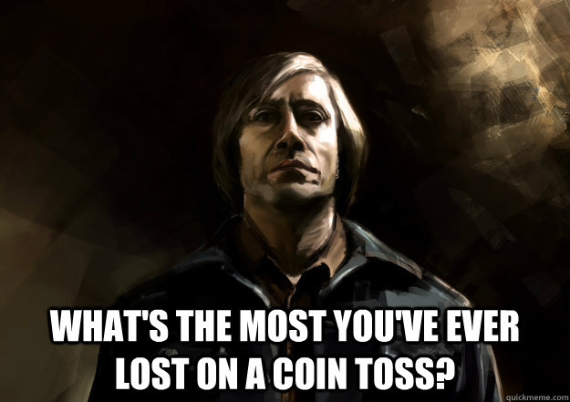  What's the most you've ever lost on a coin toss? -  What's the most you've ever lost on a coin toss?  Anton Chigurh