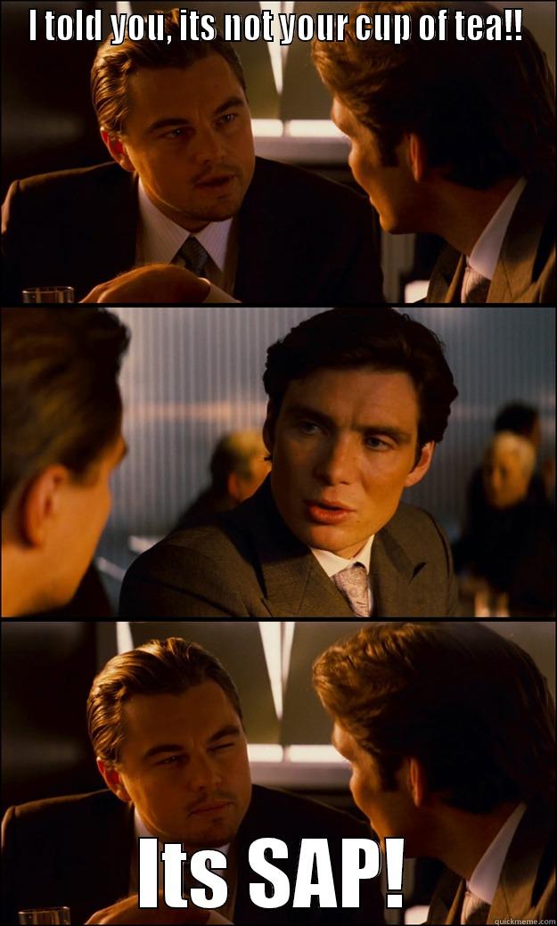 SAP meme - I TOLD YOU, ITS NOT YOUR CUP OF TEA!! ITS SAP! Inception