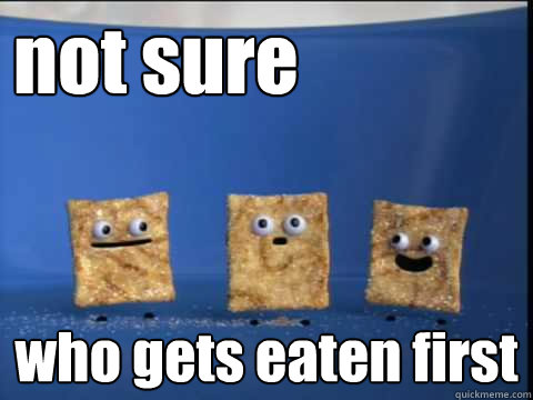 not sure who gets eaten first - not sure who gets eaten first  Cinnamon Toast Crunch