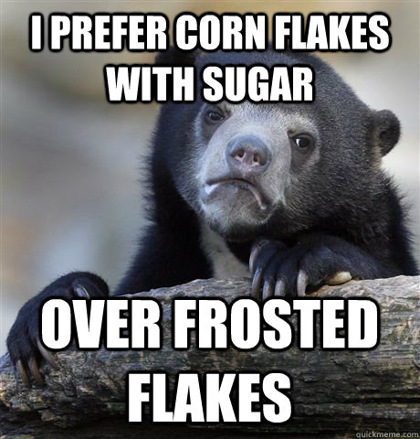 i prefer corn flakes with sugar over frosted flakes - i prefer corn flakes with sugar over frosted flakes  Confession Bear
