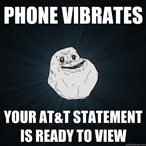 PHONE VIBRATES YOUR AT&T STATEMENT IS READY TO VIEW  Forever Alone
