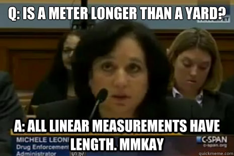 Q: Is a meter﻿ longer than a yard? A: All linear measurements have length. Mmkay  Dea Administrator Logic