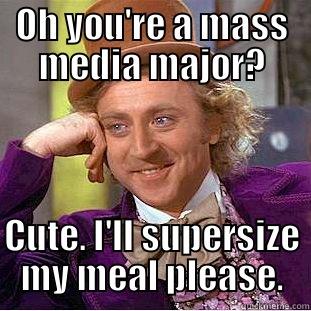OH YOU'RE A MASS MEDIA MAJOR? CUTE. I'LL SUPERSIZE MY MEAL PLEASE. Condescending Wonka