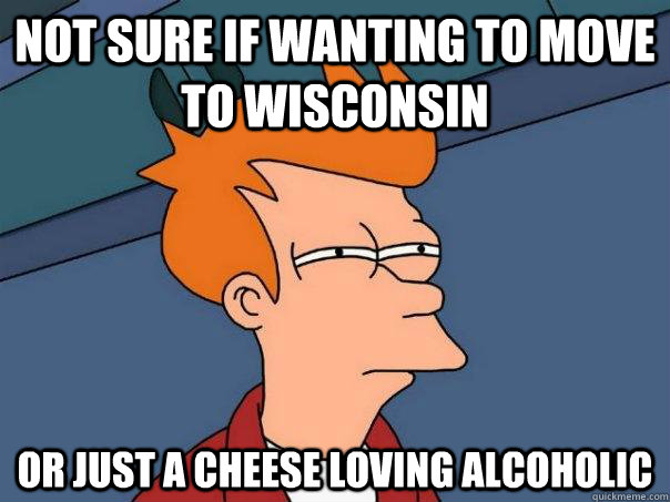 NOT SURE IF WANTING TO MOVE TO WISCONSIN OR JUST A CHEESE LOVING ALCOHOLIC  Futurama Fry