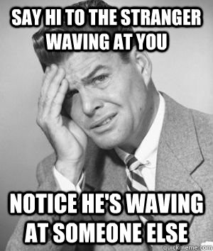 say hi to the stranger waving at you notice he's waving at someone else - say hi to the stranger waving at you notice he's waving at someone else  Talks Without Thinking Guy