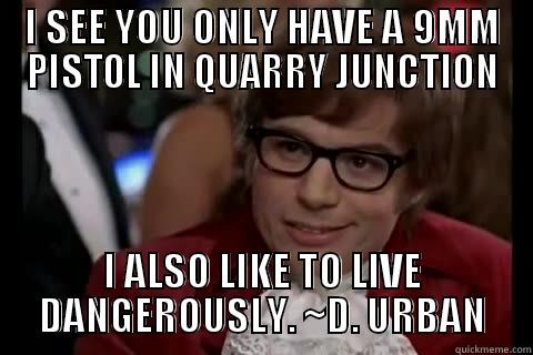 I SEE YOU ONLY HAVE A 9MM PISTOL IN QUARRY JUNCTION I ALSO LIKE TO LIVE DANGEROUSLY. ~D. URBAN live dangerously 