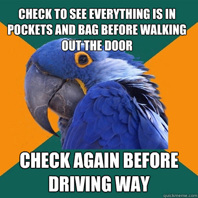 Check to see everything is in pockets and bag before walking out the door check again before driving way  Paranoid Parrot