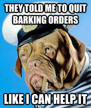 They told me to quit barking orders Like I can help it - They told me to quit barking orders Like I can help it  Misc