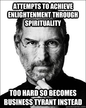 Attempts to achieve enlightenment through spirituality  too hard so becomes business tyrant instead - Attempts to achieve enlightenment through spirituality  too hard so becomes business tyrant instead  Scumbag Steve II